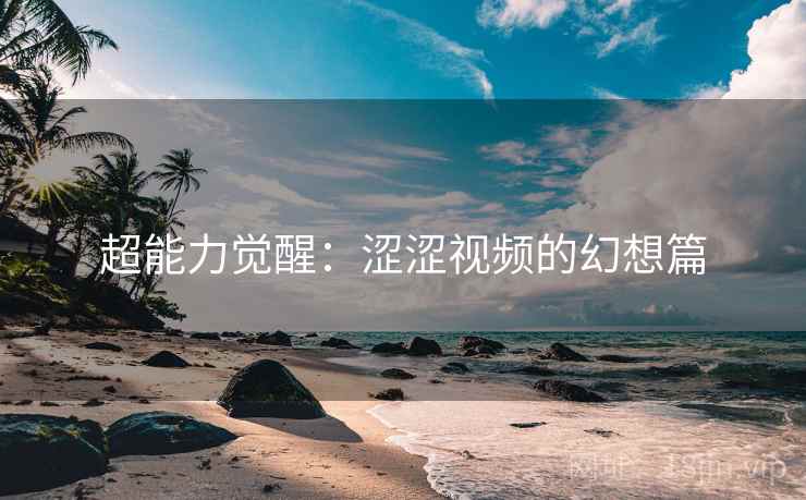 超能力觉醒：涩涩视频的幻想篇