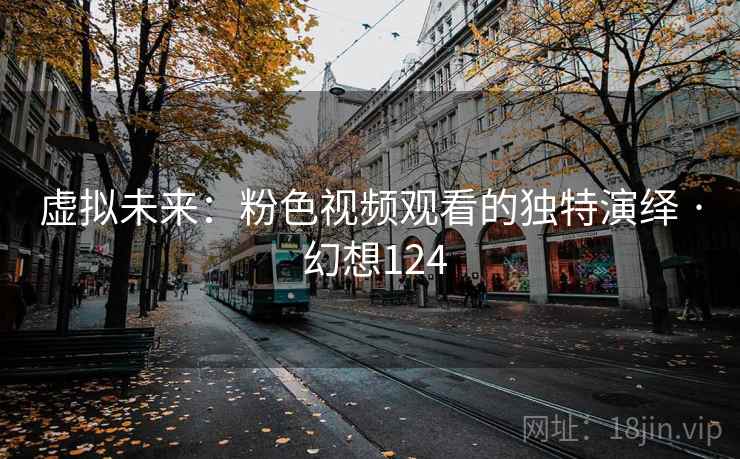 虚拟未来：粉色视频观看的独特演绎 · 幻想124