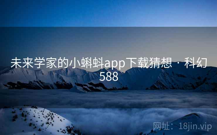 未来学家的小蝌蚪app下载猜想 · 科幻588