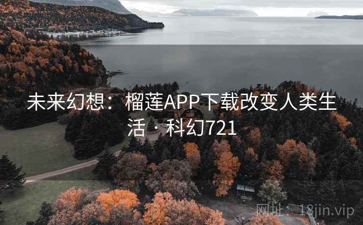 未来幻想：榴莲APP下载改变人类生活 · 科幻721
