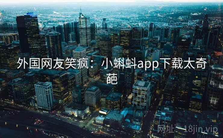 外国网友笑疯：小蝌蚪app下载太奇葩
