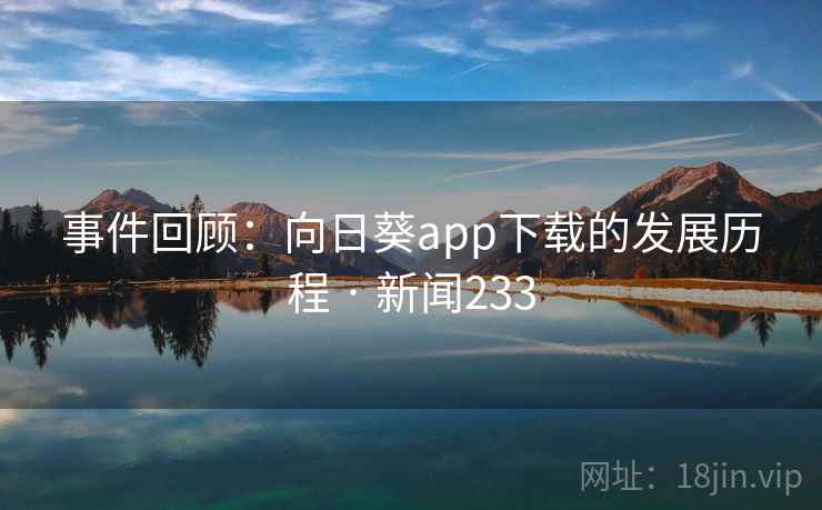 事件回顾：向日葵app下载的发展历程 · 新闻233
