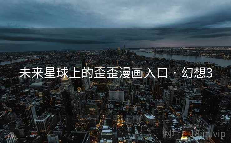 未来星球上的歪歪漫画入口 · 幻想3 未来星球上的歪歪漫画入口 · 幻想3