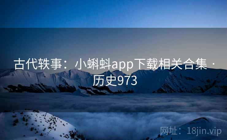 古代轶事：小蝌蚪app下载相关合集 · 历史973