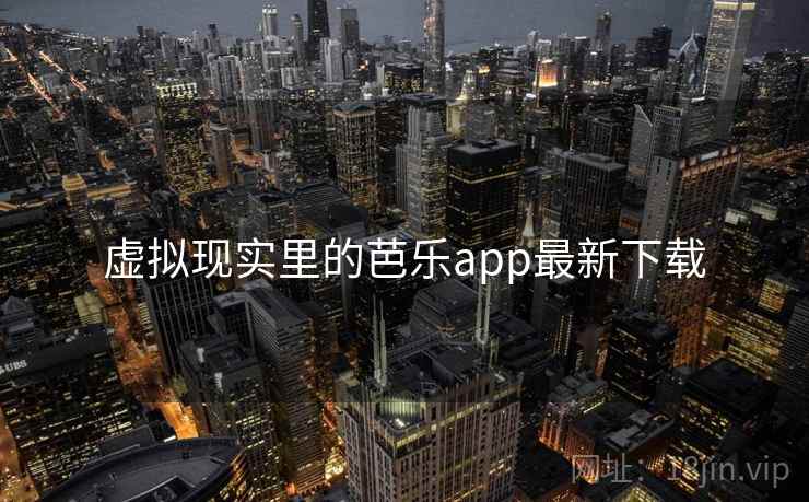 虚拟现实里的芭乐app最新下载 虚拟现实里的芭乐app最新下载