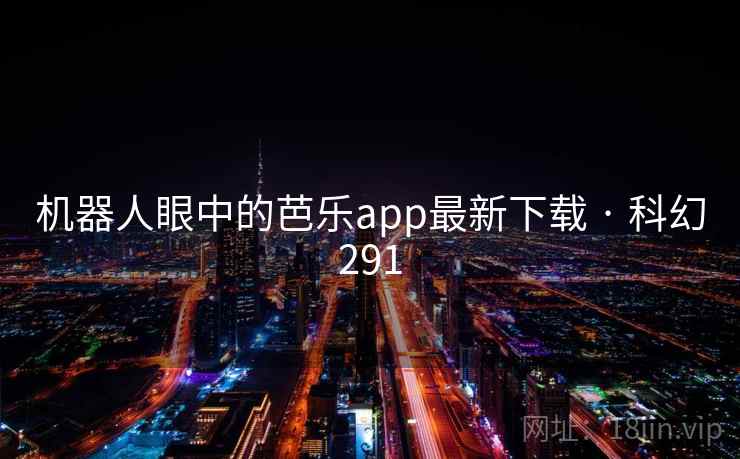 机器人眼中的芭乐app最新下载 · 科幻291