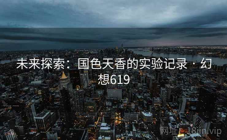 未来探索：国色天香的实验记录 · 幻想619