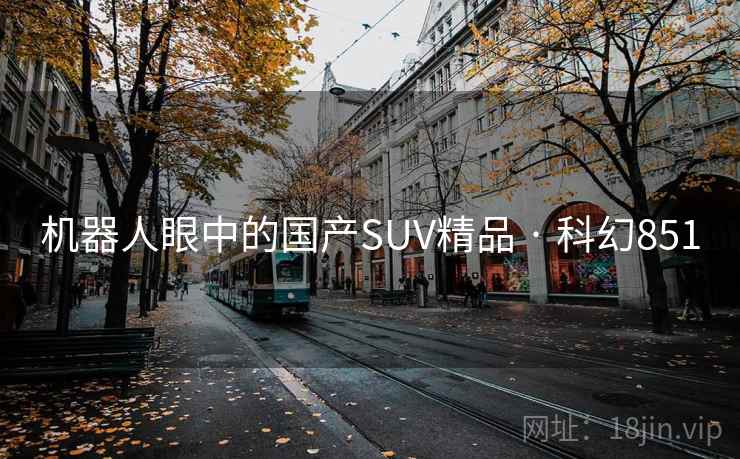 机器人眼中的国产SUV精品 · 科幻851 机器人眼中的国产SUV精品 · 科幻851