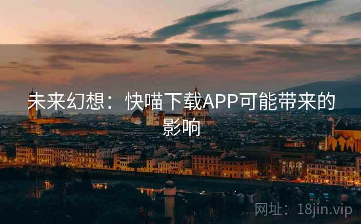 未来幻想：快喵下载APP可能带来的影响