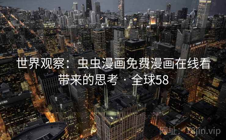 世界观察：虫虫漫画免费漫画在线看带来的思考 · 全球58