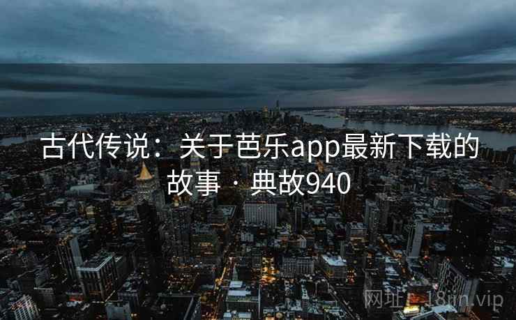 古代传说：关于芭乐app最新下载的故事 · 典故940