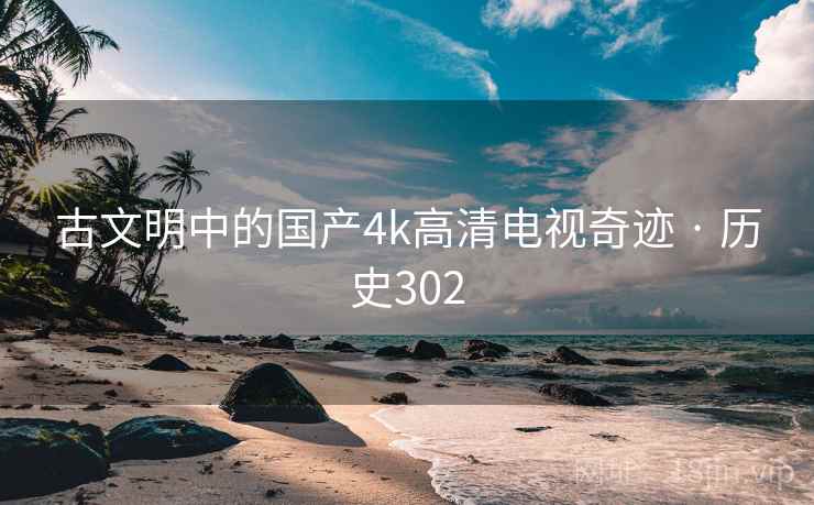 古文明中的国产4k高清电视奇迹 · 历史302