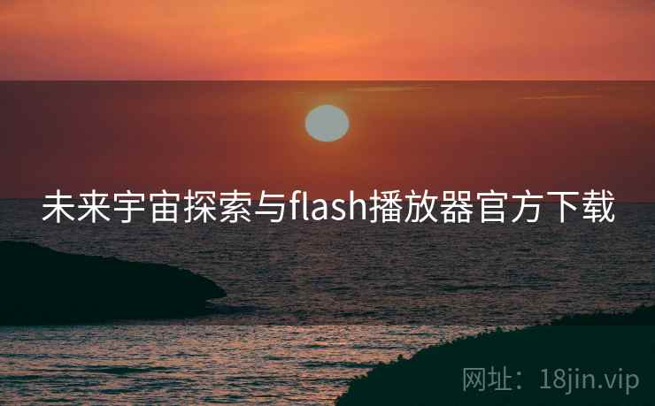 未来宇宙探索与flash播放器官方下载 未来宇宙探索与flash播放器官方下载