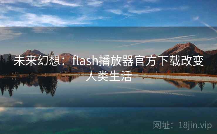 未来幻想：flash播放器官方下载改变人类生活