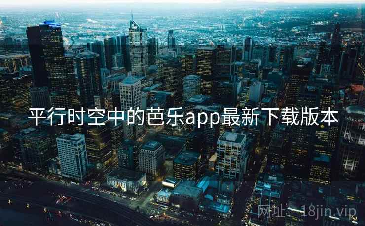 平行时空中的芭乐app最新下载版本 平行时空中的芭乐app最新下载版本