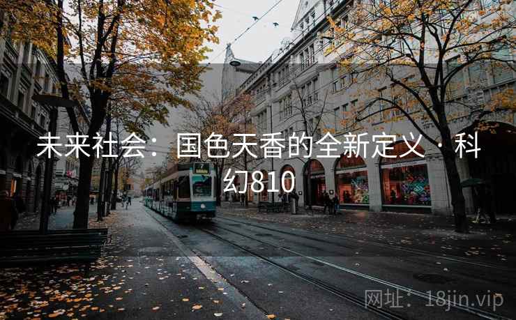 未来社会：国色天香的全新定义 · 科幻810